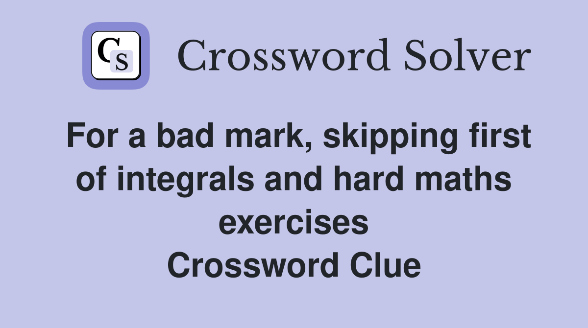 For a bad mark, skipping first of integrals and hard maths exercises